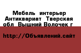 Мебель, интерьер Антиквариат. Тверская обл.,Вышний Волочек г.